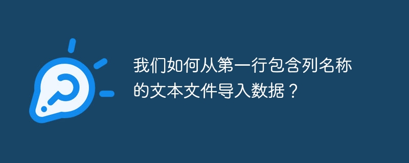 我们如何从第一行包含列名称的文本文件导入数据？