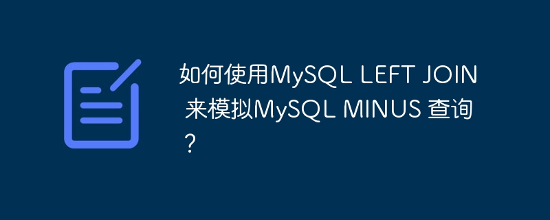 如何使用MySQL LEFT JOIN 来模拟MySQL MINUS 查询？