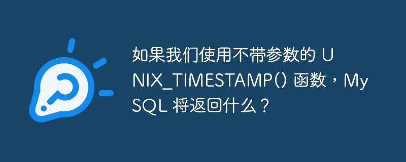 如果我们使用不带参数的 UNIX_TIMESTAMP() 函数，MySQL 将返回什么？