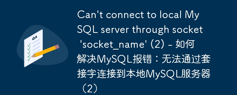 can't connect to local mysql server through socket 'socket_name' (2) - 如何解决mysql报错：无法通过套接字连接到本地mysql服务器（2）