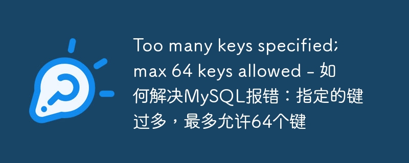 Too many keys specified; max 64 keys allowed – 如何解决MySQL报错：指定的键过多，最多允许64个键