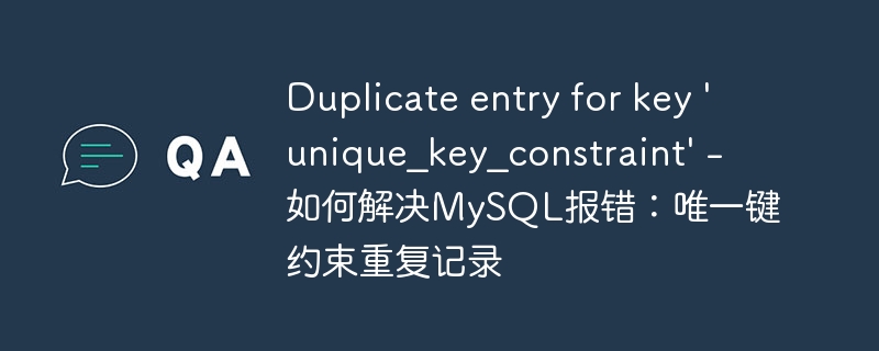 duplicate entry for key 'unique_key_constraint' - 如何解决mysql报错：唯一键约束重复记录