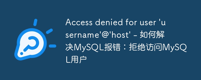 Access denied for user ‘username’@’host’ – 如何解决MySQL报错：拒绝访问MySQL用户