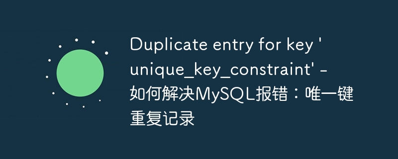 Duplicate entry for key ‘unique_key_constraint’ – 如何解决MySQL报错：唯一键重复记录