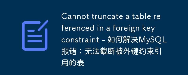 cannot truncate a table referenced in a foreign key constraint - 如何解决mysql报错：无法截断被外键约束引用的表
