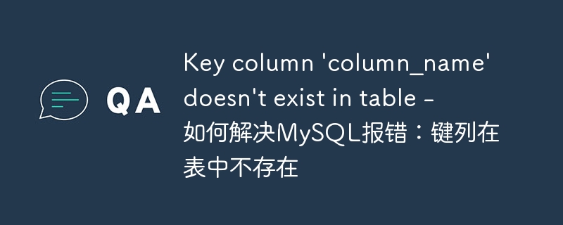 Key column 'column_name' doesn't exist in table - 如何解决MySQL报错：键列在表中不存在