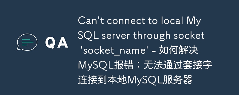 Can’t connect to local MySQL server through socket ‘socket_name’ – 如何解决MySQL报错：无法通过套接字连接到本地MySQL服务器