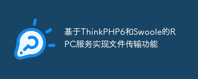 基于thinkphp6和swoole的rpc服务实现文件传输功能