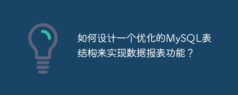 如何设计一个优化的MySQL表结构来实现数据报表功能？