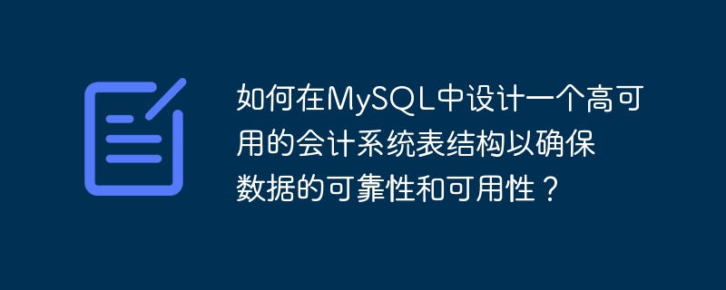 如何在MySQL中设计一个高可用的会计系统表结构以确保数据的可靠性和可用性？