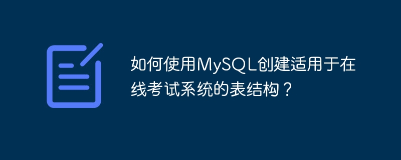 如何使用mysql创建适用于在线考试系统的表结构？