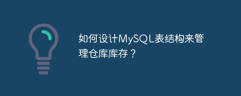 如何设计mysql表结构来管理仓库库存？
