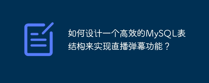 如何设计一个高效的MySQL表结构来实现直播弹幕功能？