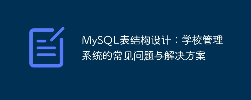 mysql表结构设计：学校管理系统的常见问题与解决方案