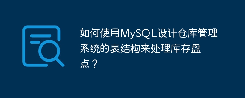 如何使用MySQL设计仓库管理系统的表结构来处理库存盘点？