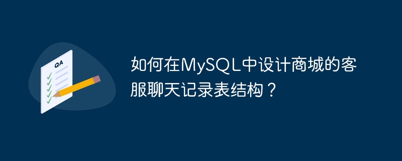 如何在mysql中设计商城的客服聊天记录表结构？