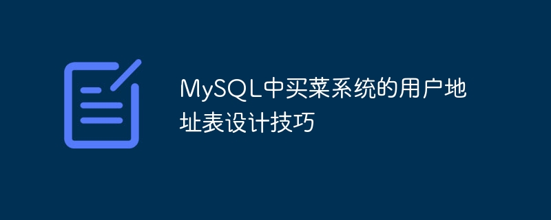 MySQL中买菜系统的用户地址表设计技巧