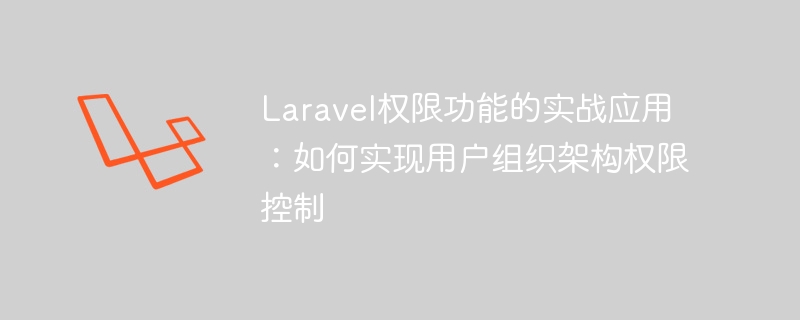 laravel权限功能的实战应用：如何实现用户组织架构权限控制
