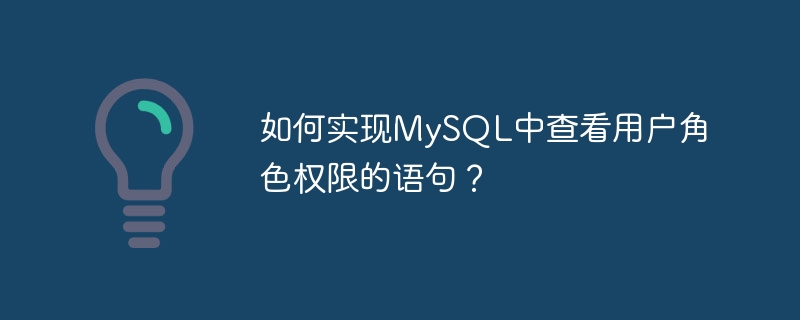 如何实现mysql中查看用户角色权限的语句？
