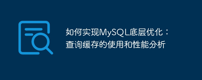如何实现mysql底层优化：查询缓存的使用和性能分析