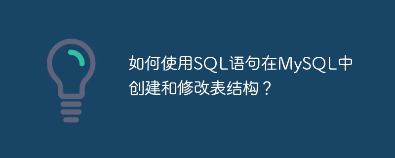 如何使用sql语句在mysql中创建和修改表结构？