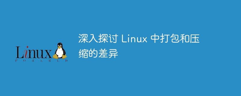 深入探讨 linux 中打包和压缩的差异