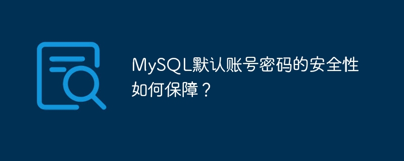 MySQL默认账号密码的安全性如何保障？
