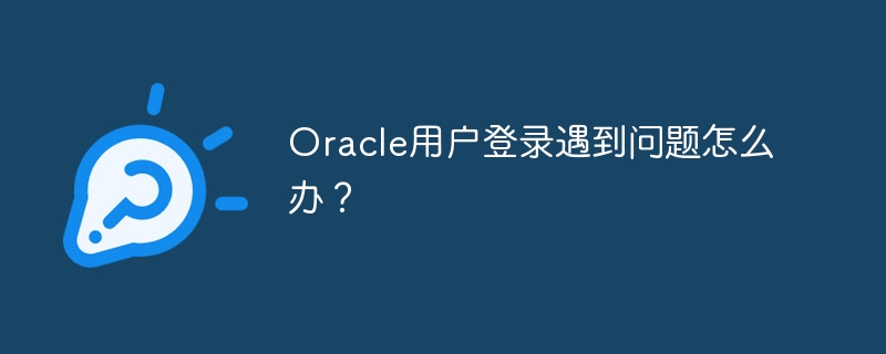 oracle用户登录遇到问题怎么办？