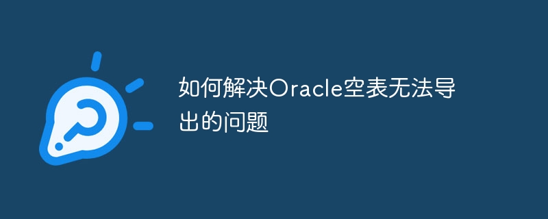 如何解决oracle空表无法导出的问题