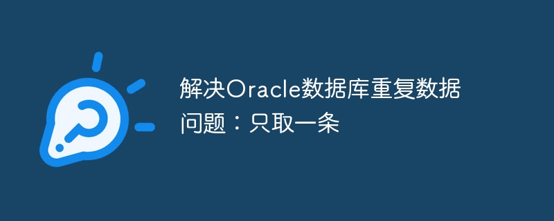 解决oracle数据库重复数据问题：只取一条