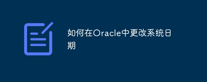 如何在Oracle中更改系统日期