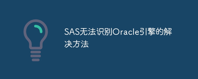SAS无法识别Oracle引擎的解决方法