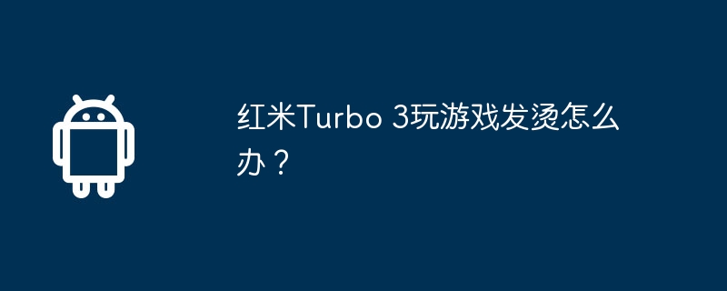 红米Turbo 3玩游戏发烫怎么办？