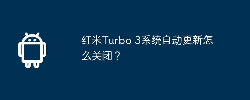 红米Turbo 3系统自动更新怎么关闭？