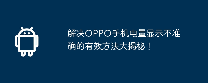解决OPPO手机电量显示不准确的有效方法大揭秘！