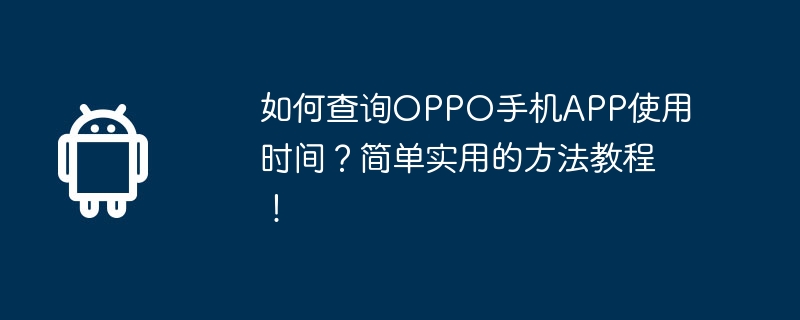 如何查询oppo手机app使用时间？简单实用的方法教程！