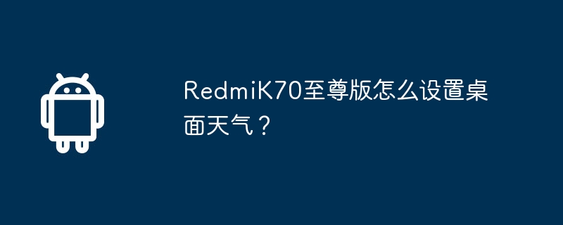 RedmiK70至尊版怎么设置桌面天气？