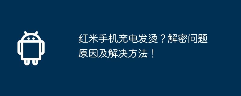 红米手机充电发烫？解密问题原因及解决方法！
