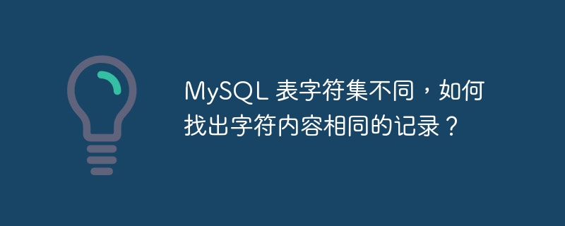 mysql 表字符集不同，如何找出字符内容相同的记录？