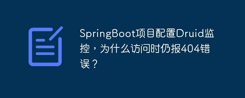 SpringBoot项目配置Druid监控，为什么访问时仍报404错误？