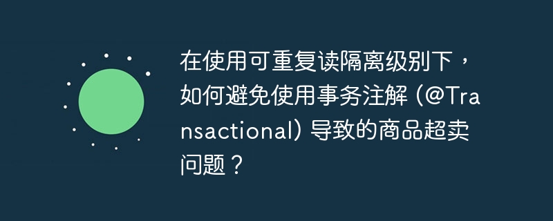 在使用可重复读隔离级别下，如何避免使用事务注解 (@transactional) 导致的商品超卖问题？