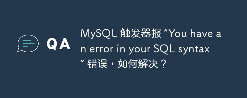 mysql 触发器报 “you have an error in your sql syntax” 错误，如何解决？