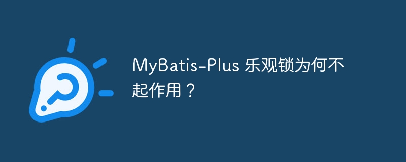 mybatis-plus 乐观锁为何不起作用？