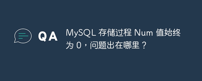 mysql 存储过程 num 值始终为 0，问题出在哪里？