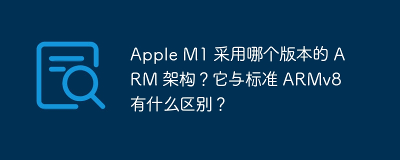 apple m1 采用哪个版本的 arm 架构？它与标准 armv8 有什么区别？