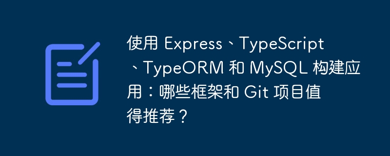 使用 Express、TypeScript、TypeORM 和 MySQL 构建应用：哪些框架和 Git 项目值得推荐？