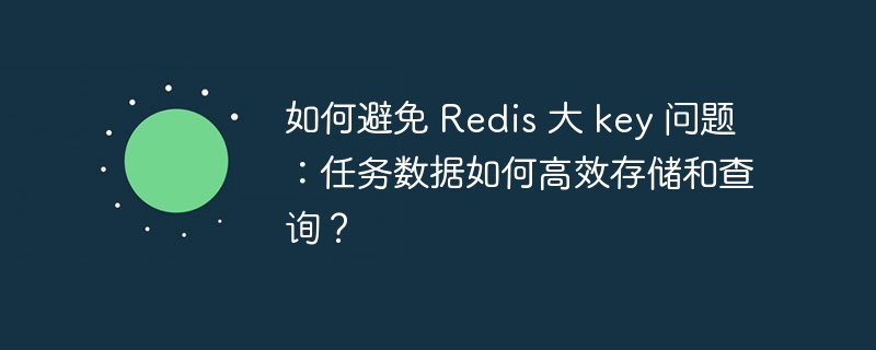 如何避免 redis 大 key 问题：任务数据如何高效存储和查询？