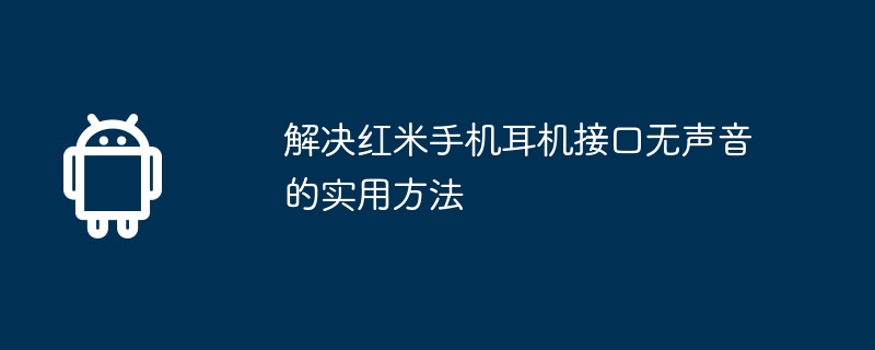 解决红米手机耳机接口无声音的实用方法