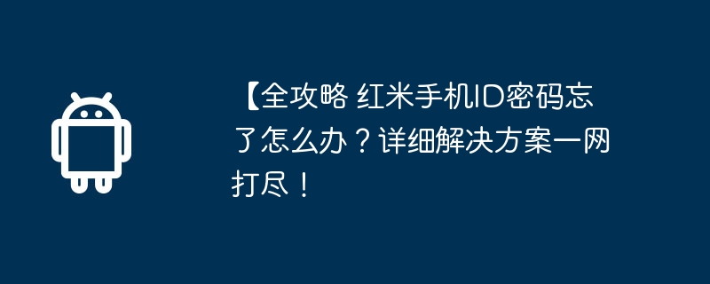 【全攻略 红米手机ID密码忘了怎么办？详细解决方案一网打尽！