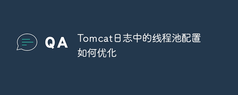 tomcat日志中的线程池配置如何优化
